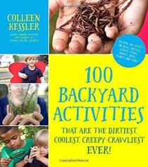 100 Backyard Activities That Are the Dirtiest, Coolest, Creepy-Crawliest Ever!: Become an Expert on Bugs, Beetles, Worms, Frogs, Snakes, Birds, Plants and More
