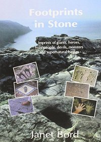 Footprints in Stone: The Significance of Foot- and Hand-prints and Other Imprints Left by Early Men,Giants,Heroes,Devils,Saints,Animals,Ghosts,Witches,Fairies and Monsters