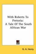 With Roberts To Pretoria: A Tale Of The South African War