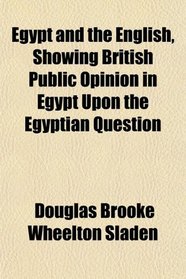 Egypt and the English, Showing British Public Opinion in Egypt Upon the Egyptian Question