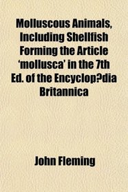 Molluscous Animals, Including Shellfish Forming the Article 'mollusca' in the 7th Ed. of the Encyclopdia Britannica