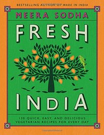 Fresh India: 130 Quick, Easy, and Delicious Vegetarian Recipes for Every Day