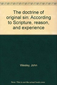 The doctrine of original sin: According to Scripture, reason, and experience