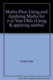 Maths Plus: Using and Applying Maths for 7-12 Year Olds (Using & applying maths)