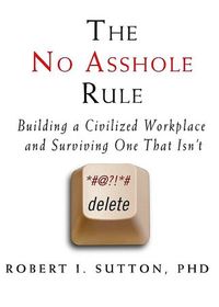 The No Asshole Rule: Building a Civilized Workplace and Surviving One That Isn't