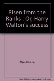 Risen from the Ranks : Or, Harry Walton's success