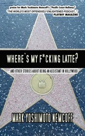Where's My F*cking Latte? (and Other Stories About Being an Assistant in Hollywood)