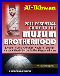 2011 Essential Guide to the Muslim Brotherhood (Al-Ikhwan): Authoritative Information and Analysis - From Origins in Egypt to Role in Terrorism, Hamas, Jihad, Egyptian Islamic Radicalism (Ringbound)