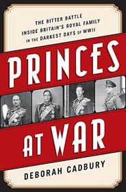 Princes at War: The Bitter Battle Inside Britain?s Royal Family in the Darkest Days of WWII