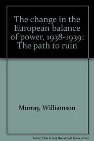 The Change in the European Balance of Power, 1938-1939: The Path to Ruin