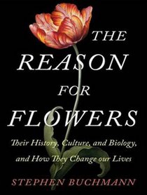 The Reason for Flowers: Their History, Culture, Biology, and How They Change Our Lives