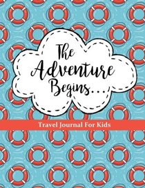 Travel Journal for Kids: The Adventure Begins: Vacation Diary for Children: 100+ Page Travel Journal with Prompts PLUS Blank Pages for Drawing or Scrapbooking (Kids Travel Journals) (Volume 3)