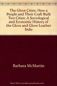 The Glove Cities: How a People and Their Craft Built Two Cities: A Sociological and Economic History of the Glove and Glove Leather Indu