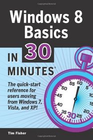 Windows 8 Basics In 30 Minutes: The quick-start reference for users moving from Windows 7, Vista, and XP