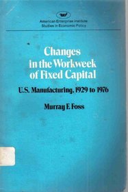 Changes in the Work Week of Fixed Capital: U.S.Manufacturing, 1929-76 (Studies in economic policy)