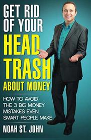Get Rid of Your Head Trash About Money: How to Avoid the 3 Massive Money Mistakes Even Smart People Make (Volume 1)