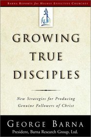 Growing True Disciples: New Strategies for Producing Genuine Followers of Christ
