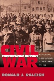 Experiencing Russia's Civil War : Politics, Society, and Revolutionary Culture in Saratov, 1917-1922