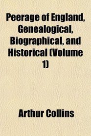 Peerage of England, Genealogical, Biographical, and Historical (Volume 1)