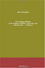 The Canadian Brothers, or the Prophecy Fulfilled a Tale of the Late American War - Volume 2