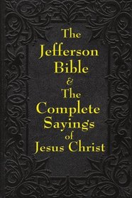 The Jefferson Bible: The Life and Morals of Jesus of Nazareth and The Complete Sayings of Jesus Christ