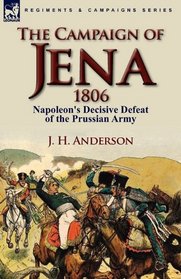 The Campaign of Jena 1806: Napoleon's Decisive Defeat of the Prussian Army