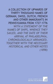 A Collection of Upwards of Thirty Thousand Names of German, Swiss, Dutch, French and Other Immigrants in Pennsylvania From 1727-1776: With a Statement ... Necessary Historical and Other Notes (1898)