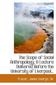 The Scope of Social Anthropology; A Lecture Delivered Before the University of Liverpool,..