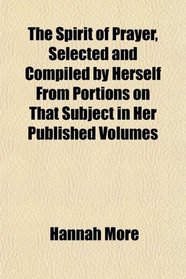 The Spirit of Prayer, Selected and Compiled by Herself From Portions on That Subject in Her Published Volumes