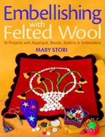 Embellishing with Felted Wool: 16 Projects with Applique, Beads, Buttons & Embroidery