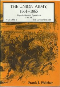 The Union Army, 1861-1865: Organization and Operations : The Eastern Theater (Welcher, Frank Johnson//Union Army, 1861-1865)