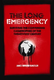 The Long Emergency : Surviving the Converging Catastrophes of the Twenty-First Century