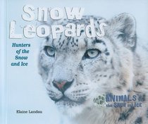 Snow Leopards: Hunters of the Snow and Ice (Animals of the Snow and Ice)