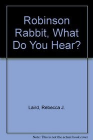 Robinson Rabbit, What Do You Hear?