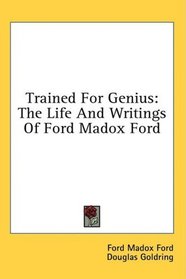 Trained For Genius: The Life And Writings Of Ford Madox Ford