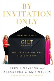 By Invitation Only: How We Built Gilt Groupe and Changed the Way Millions Shop