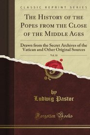 The History of the Popes from the Close of the Middle Ages, Vol. 10: Drawn from the Secret Archives of the Vatican and Other Original Sources (Classic Reprint)
