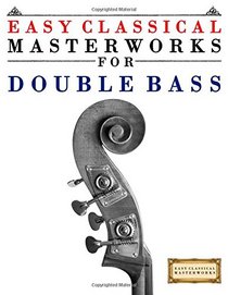 Easy Classical Masterworks for Double Bass: Music of Bach, Beethoven, Brahms, Handel, Haydn, Mozart, Schubert, Tchaikovsky, Vivaldi and Wagner
