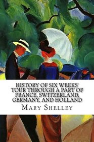 History of Six Weeks' Tour through a Part of France, Switzerland, Germany, and Holland: With Letters Descriptive of a Sail round the Lake of Geneva, and of the Glaciers of Chamouni