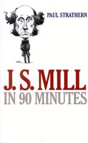 J.S. Mill in 90 Minutes (Philosophers in 90 Minutes)