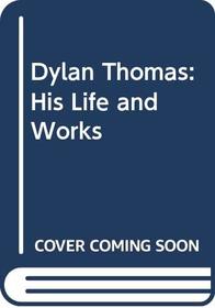 Dylan Thomas: His Life and Works