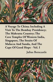 A Voyage To China; Including A Visit To The Bombay Presidency; The Mahratta Country; The Cave Temples Of Western India, Singapore, The Straits Of Malacca And Sunda, And The Cape Of Good Hope - Vol. I