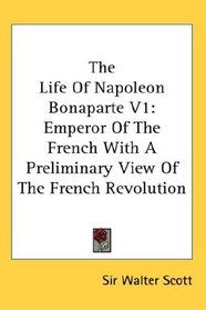 The Life Of Napoleon Bonaparte V1: Emperor Of The French With A Preliminary View Of The French Revolution