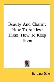Beauty And Charm: How To Achieve Them, How To Keep Them