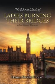 The Divine Circle of Ladies Burning Their Bridges: A Cass Shipton Adventure (The Cass Shipton Adventures) (Volume 10)