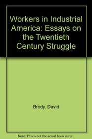 Workers in Industrial America: Essays on the Twentieth Century Struggle