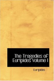 The Tragedies of Euripides   Volume I