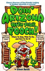 Doin' Arizona With Your Pooch!: Eileen's Directory of Dog-Friendly Lodging & Outdoor Adventures in Arizona (Vacationing With Your Pet Travel Series)