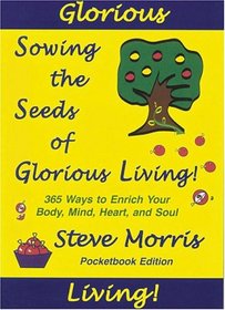 Sowing the Seeds of Glorious Living: 365 Ways to Enrich Your Body, Mind, Heart and Soul