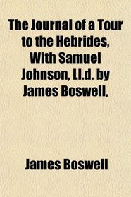 The Journal of a Tour to the Hebrides, With Samuel Johnson, Ll.d. by James Boswell,